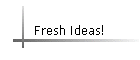 Fresh Ideas!